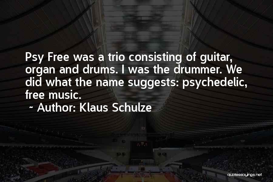 Klaus Schulze Quotes: Psy Free Was A Trio Consisting Of Guitar, Organ And Drums. I Was The Drummer. We Did What The Name