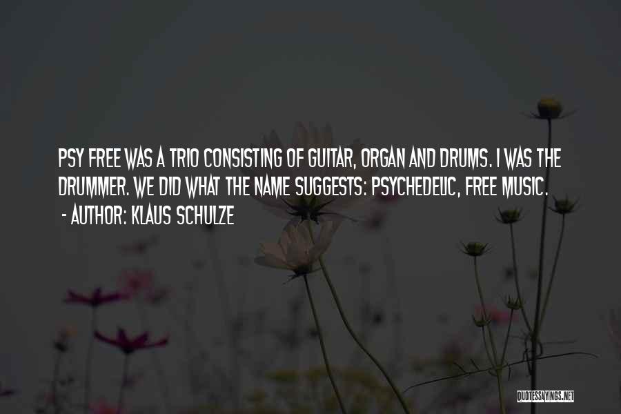 Klaus Schulze Quotes: Psy Free Was A Trio Consisting Of Guitar, Organ And Drums. I Was The Drummer. We Did What The Name