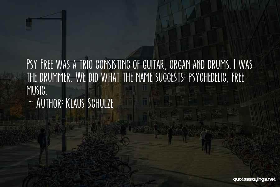 Klaus Schulze Quotes: Psy Free Was A Trio Consisting Of Guitar, Organ And Drums. I Was The Drummer. We Did What The Name