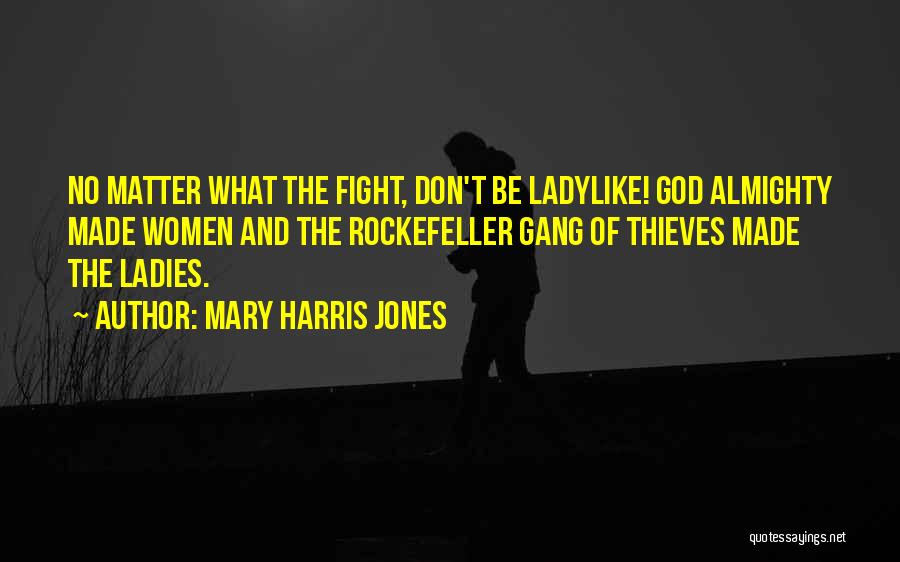 Mary Harris Jones Quotes: No Matter What The Fight, Don't Be Ladylike! God Almighty Made Women And The Rockefeller Gang Of Thieves Made The