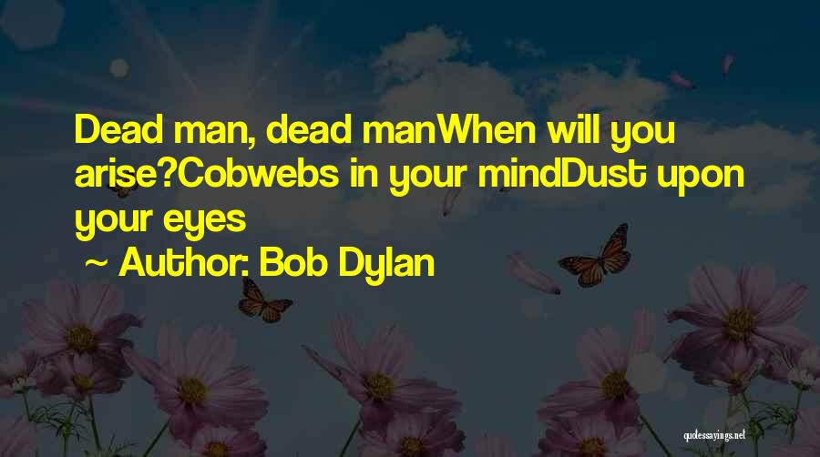 Bob Dylan Quotes: Dead Man, Dead Manwhen Will You Arise?cobwebs In Your Minddust Upon Your Eyes