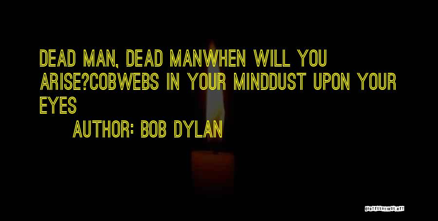 Bob Dylan Quotes: Dead Man, Dead Manwhen Will You Arise?cobwebs In Your Minddust Upon Your Eyes
