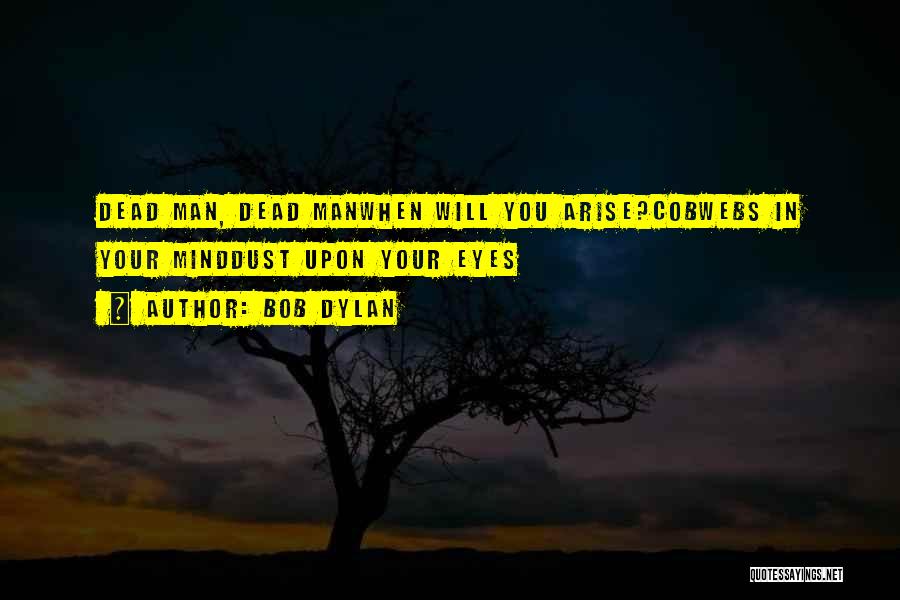 Bob Dylan Quotes: Dead Man, Dead Manwhen Will You Arise?cobwebs In Your Minddust Upon Your Eyes