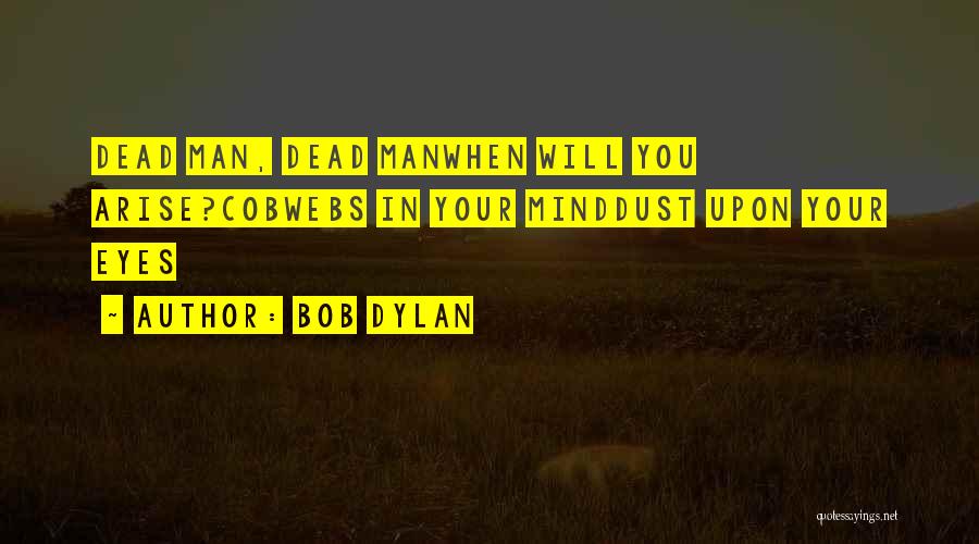 Bob Dylan Quotes: Dead Man, Dead Manwhen Will You Arise?cobwebs In Your Minddust Upon Your Eyes