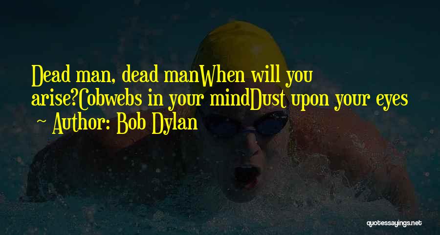Bob Dylan Quotes: Dead Man, Dead Manwhen Will You Arise?cobwebs In Your Minddust Upon Your Eyes