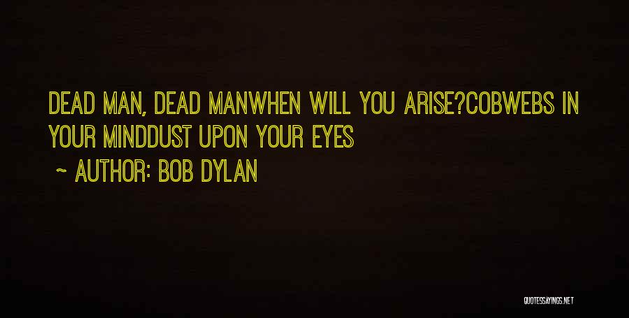 Bob Dylan Quotes: Dead Man, Dead Manwhen Will You Arise?cobwebs In Your Minddust Upon Your Eyes