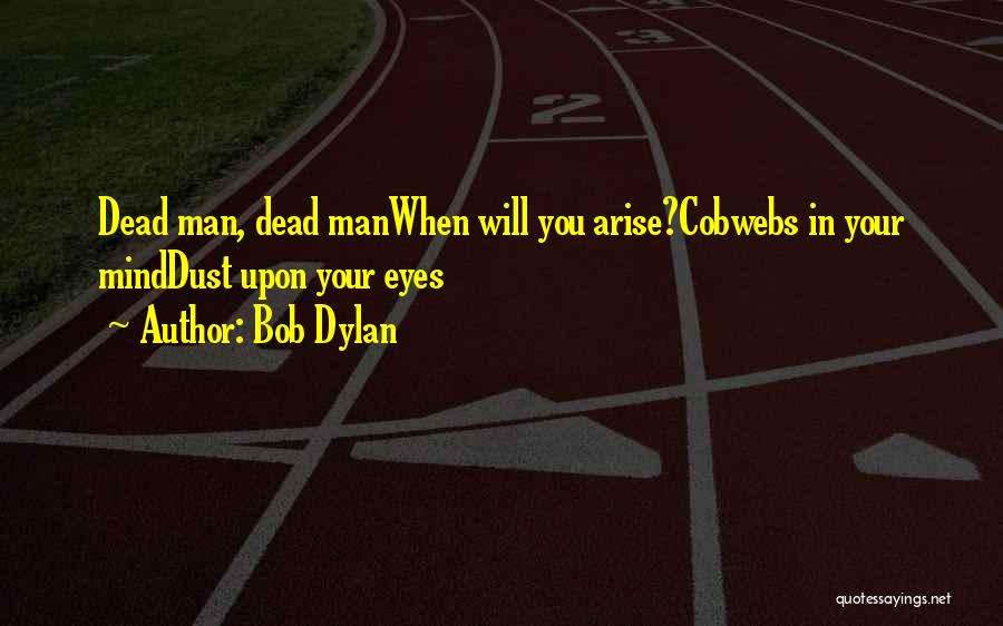 Bob Dylan Quotes: Dead Man, Dead Manwhen Will You Arise?cobwebs In Your Minddust Upon Your Eyes