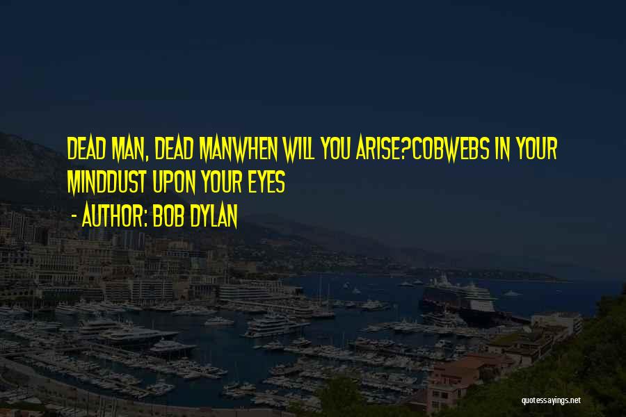 Bob Dylan Quotes: Dead Man, Dead Manwhen Will You Arise?cobwebs In Your Minddust Upon Your Eyes