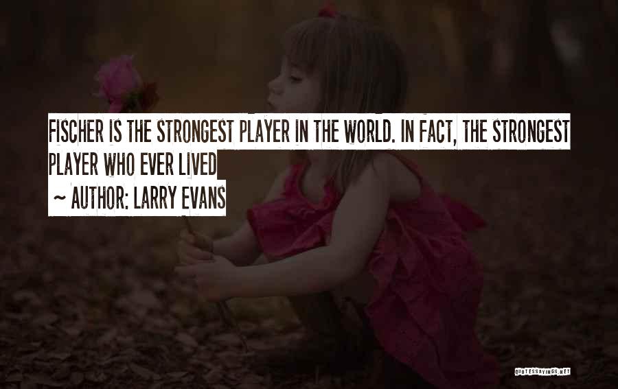 Larry Evans Quotes: Fischer Is The Strongest Player In The World. In Fact, The Strongest Player Who Ever Lived
