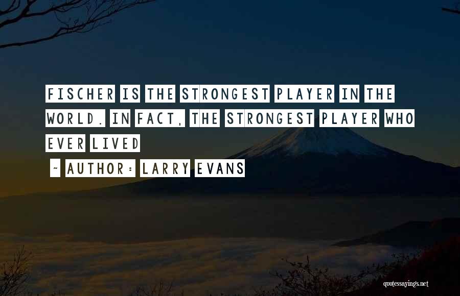 Larry Evans Quotes: Fischer Is The Strongest Player In The World. In Fact, The Strongest Player Who Ever Lived