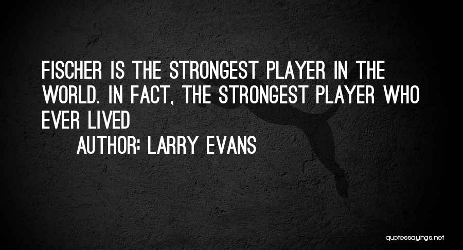 Larry Evans Quotes: Fischer Is The Strongest Player In The World. In Fact, The Strongest Player Who Ever Lived