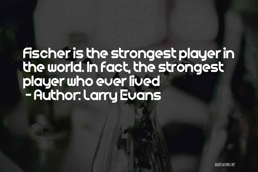 Larry Evans Quotes: Fischer Is The Strongest Player In The World. In Fact, The Strongest Player Who Ever Lived