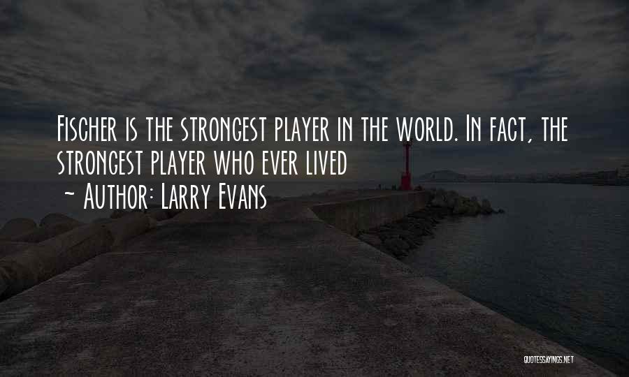Larry Evans Quotes: Fischer Is The Strongest Player In The World. In Fact, The Strongest Player Who Ever Lived