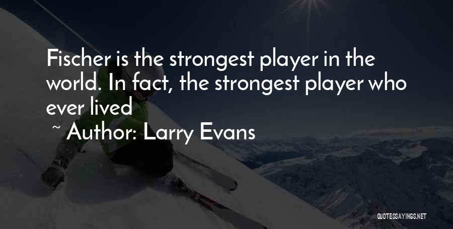 Larry Evans Quotes: Fischer Is The Strongest Player In The World. In Fact, The Strongest Player Who Ever Lived