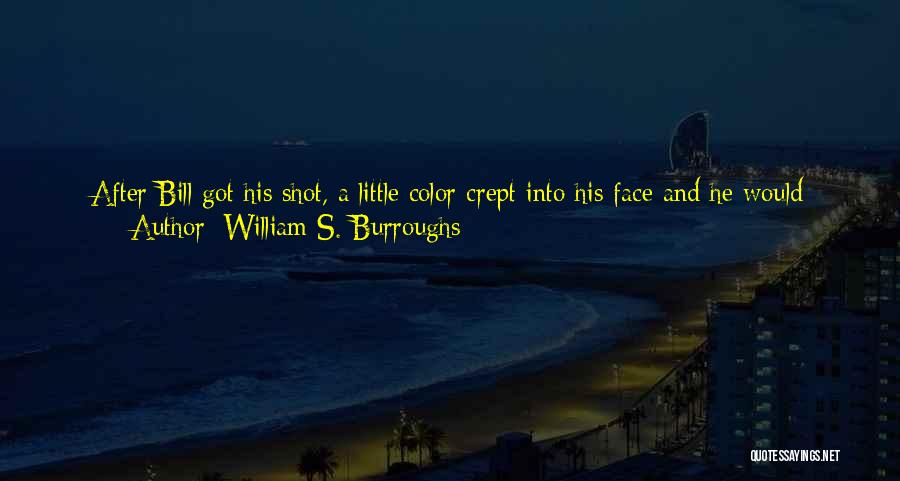 William S. Burroughs Quotes: After Bill Got His Shot, A Little Color Crept Into His Face And He Would Become Almost Coy. It Was