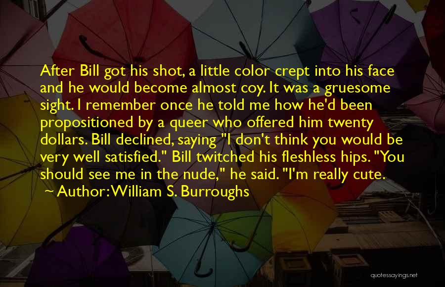 William S. Burroughs Quotes: After Bill Got His Shot, A Little Color Crept Into His Face And He Would Become Almost Coy. It Was