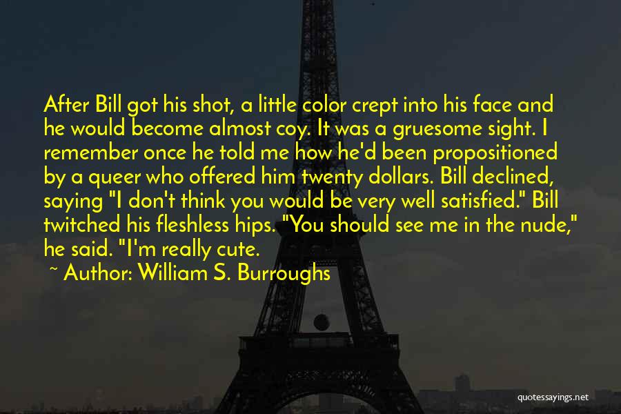 William S. Burroughs Quotes: After Bill Got His Shot, A Little Color Crept Into His Face And He Would Become Almost Coy. It Was