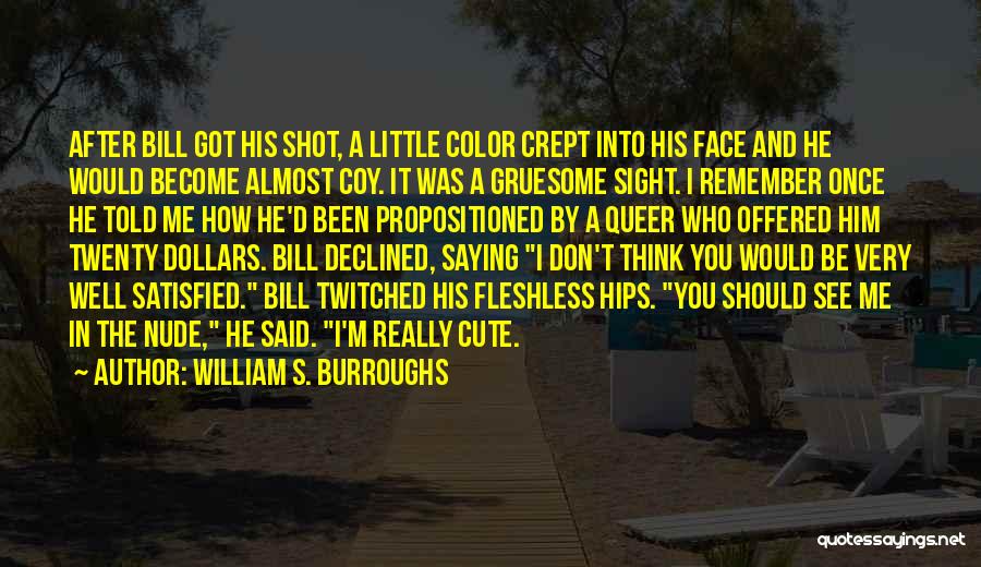 William S. Burroughs Quotes: After Bill Got His Shot, A Little Color Crept Into His Face And He Would Become Almost Coy. It Was