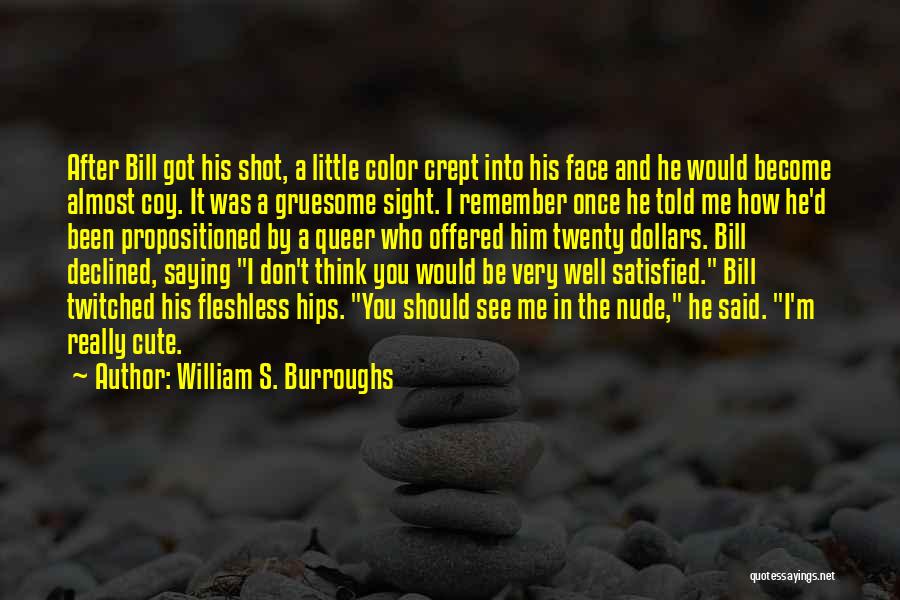 William S. Burroughs Quotes: After Bill Got His Shot, A Little Color Crept Into His Face And He Would Become Almost Coy. It Was