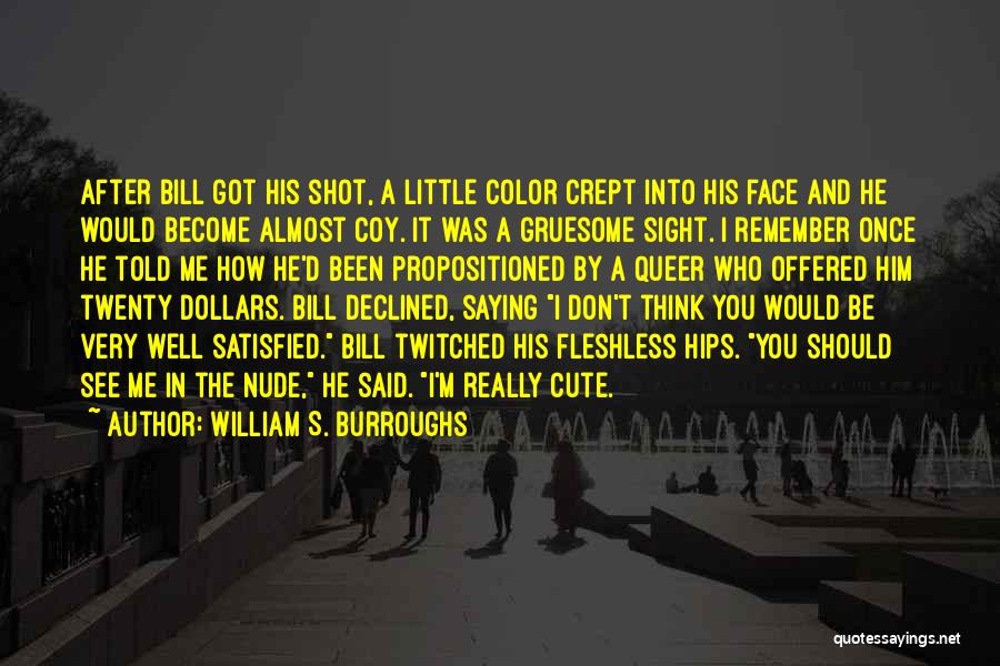 William S. Burroughs Quotes: After Bill Got His Shot, A Little Color Crept Into His Face And He Would Become Almost Coy. It Was