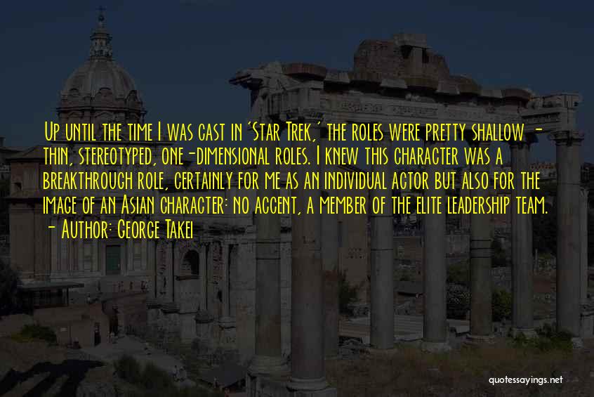 George Takei Quotes: Up Until The Time I Was Cast In 'star Trek,' The Roles Were Pretty Shallow - Thin, Stereotyped, One-dimensional Roles.