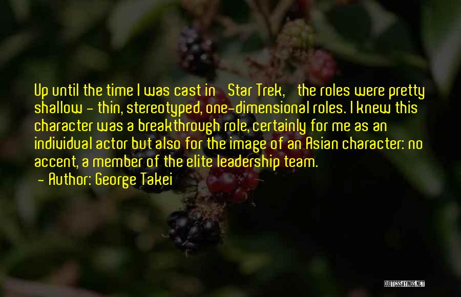 George Takei Quotes: Up Until The Time I Was Cast In 'star Trek,' The Roles Were Pretty Shallow - Thin, Stereotyped, One-dimensional Roles.