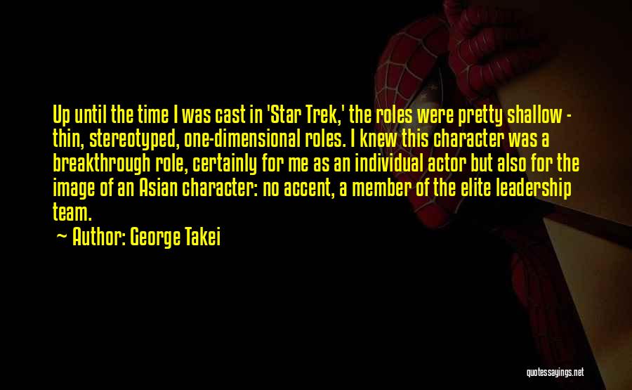 George Takei Quotes: Up Until The Time I Was Cast In 'star Trek,' The Roles Were Pretty Shallow - Thin, Stereotyped, One-dimensional Roles.