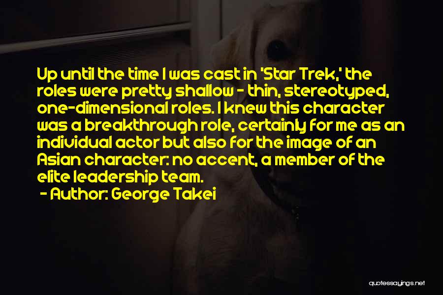 George Takei Quotes: Up Until The Time I Was Cast In 'star Trek,' The Roles Were Pretty Shallow - Thin, Stereotyped, One-dimensional Roles.