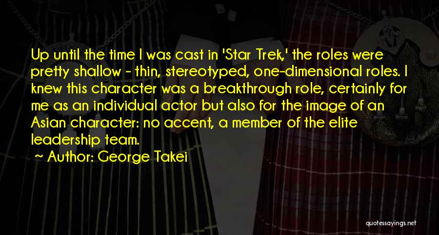 George Takei Quotes: Up Until The Time I Was Cast In 'star Trek,' The Roles Were Pretty Shallow - Thin, Stereotyped, One-dimensional Roles.