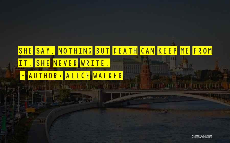 Alice Walker Quotes: She Say, Nothing But Death Can Keep Me From It. She Never Write.