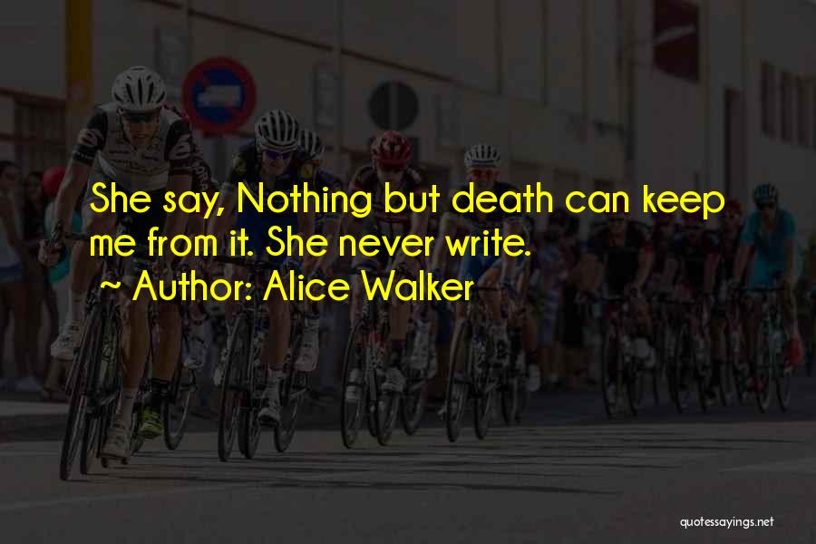 Alice Walker Quotes: She Say, Nothing But Death Can Keep Me From It. She Never Write.