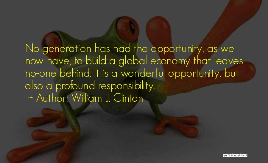 William J. Clinton Quotes: No Generation Has Had The Opportunity, As We Now Have, To Build A Global Economy That Leaves No-one Behind. It