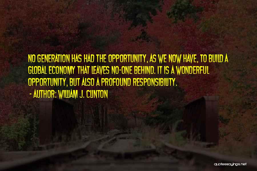 William J. Clinton Quotes: No Generation Has Had The Opportunity, As We Now Have, To Build A Global Economy That Leaves No-one Behind. It