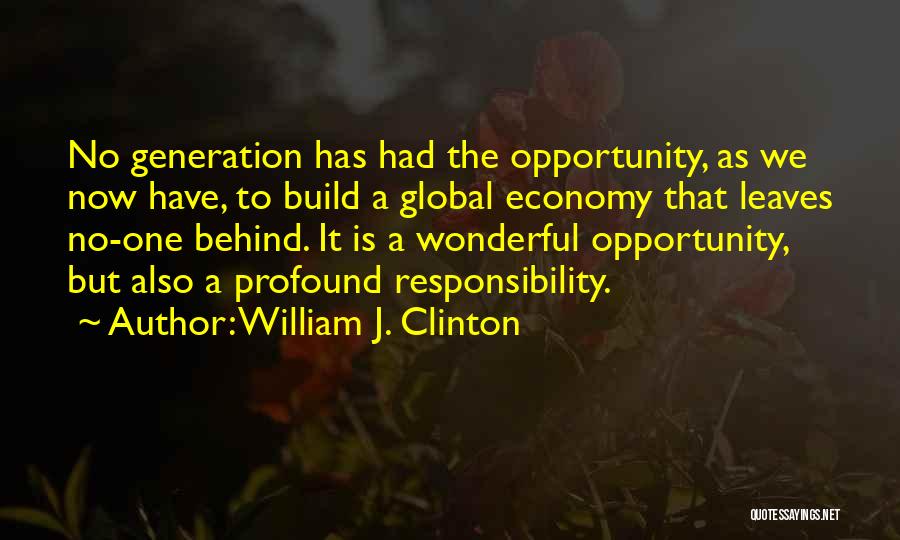 William J. Clinton Quotes: No Generation Has Had The Opportunity, As We Now Have, To Build A Global Economy That Leaves No-one Behind. It