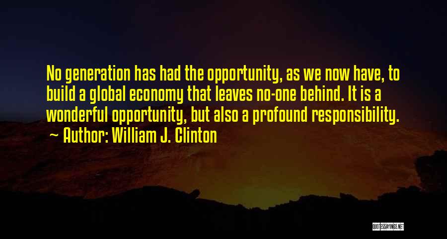William J. Clinton Quotes: No Generation Has Had The Opportunity, As We Now Have, To Build A Global Economy That Leaves No-one Behind. It