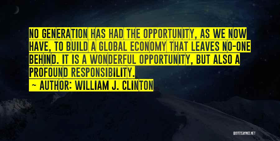William J. Clinton Quotes: No Generation Has Had The Opportunity, As We Now Have, To Build A Global Economy That Leaves No-one Behind. It