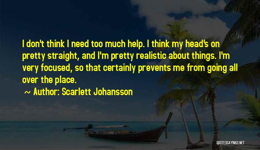 Scarlett Johansson Quotes: I Don't Think I Need Too Much Help. I Think My Head's On Pretty Straight, And I'm Pretty Realistic About