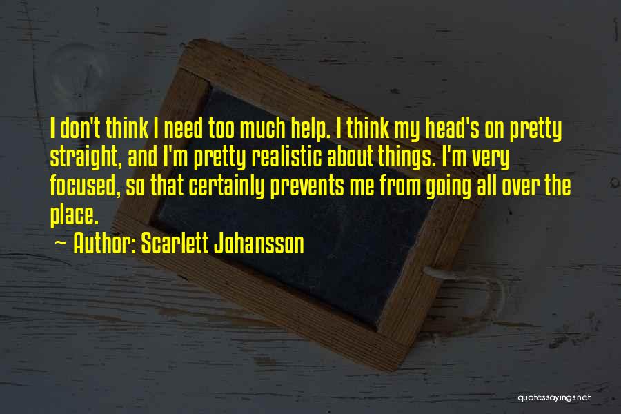 Scarlett Johansson Quotes: I Don't Think I Need Too Much Help. I Think My Head's On Pretty Straight, And I'm Pretty Realistic About