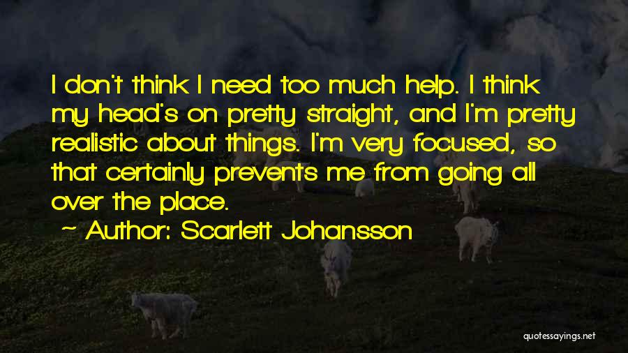 Scarlett Johansson Quotes: I Don't Think I Need Too Much Help. I Think My Head's On Pretty Straight, And I'm Pretty Realistic About