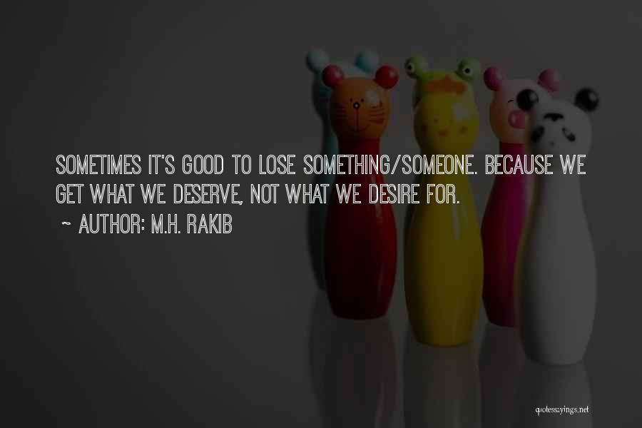 M.H. Rakib Quotes: Sometimes It's Good To Lose Something/someone. Because We Get What We Deserve, Not What We Desire For.