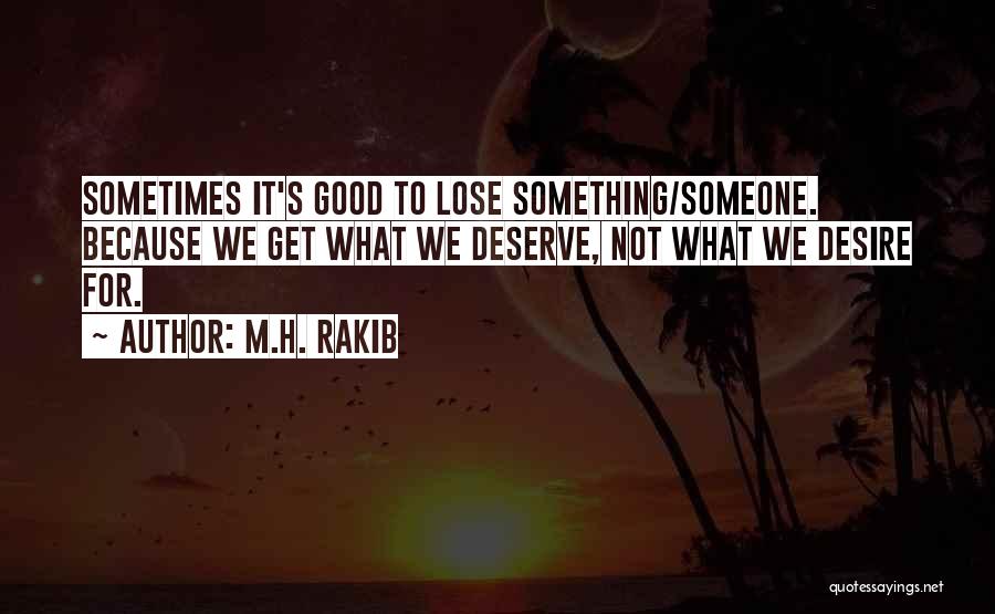 M.H. Rakib Quotes: Sometimes It's Good To Lose Something/someone. Because We Get What We Deserve, Not What We Desire For.