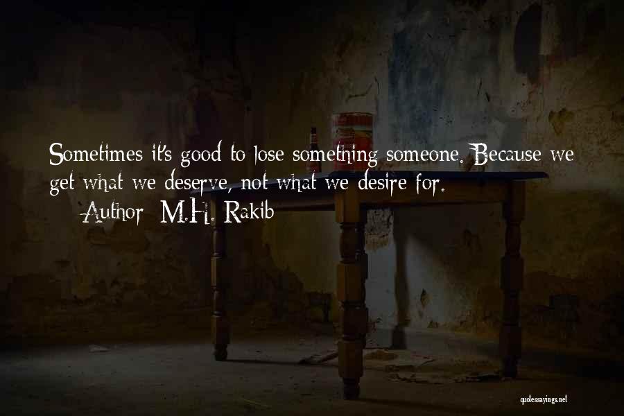 M.H. Rakib Quotes: Sometimes It's Good To Lose Something/someone. Because We Get What We Deserve, Not What We Desire For.