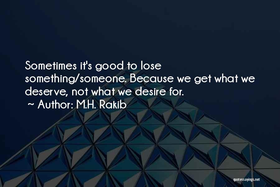 M.H. Rakib Quotes: Sometimes It's Good To Lose Something/someone. Because We Get What We Deserve, Not What We Desire For.