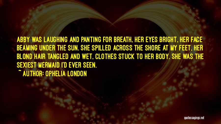 Ophelia London Quotes: Abby Was Laughing And Panting For Breath, Her Eyes Bright, Her Face Beaming Under The Sun. She Spilled Across The