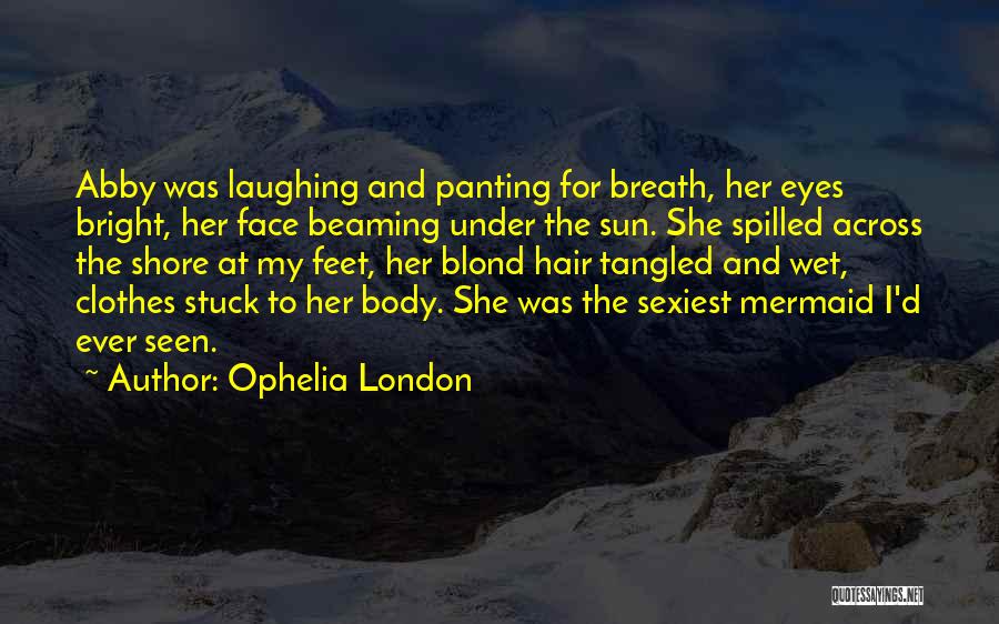 Ophelia London Quotes: Abby Was Laughing And Panting For Breath, Her Eyes Bright, Her Face Beaming Under The Sun. She Spilled Across The