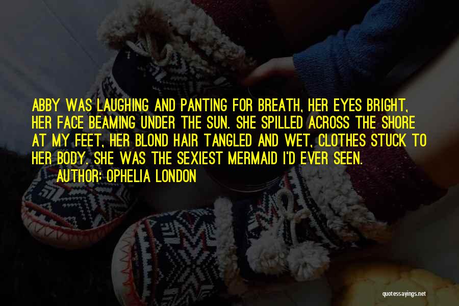 Ophelia London Quotes: Abby Was Laughing And Panting For Breath, Her Eyes Bright, Her Face Beaming Under The Sun. She Spilled Across The