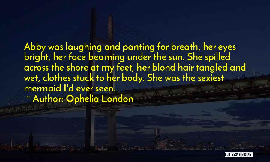 Ophelia London Quotes: Abby Was Laughing And Panting For Breath, Her Eyes Bright, Her Face Beaming Under The Sun. She Spilled Across The