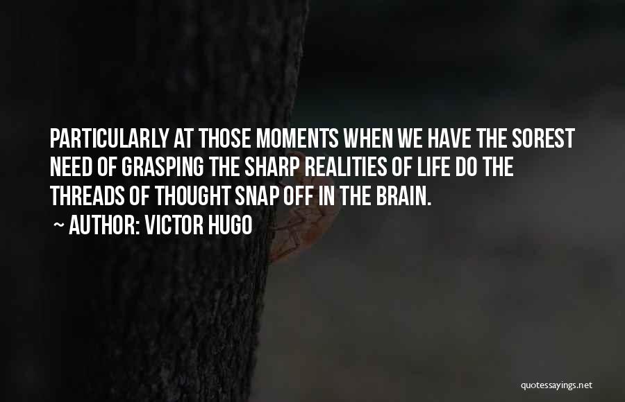 Victor Hugo Quotes: Particularly At Those Moments When We Have The Sorest Need Of Grasping The Sharp Realities Of Life Do The Threads