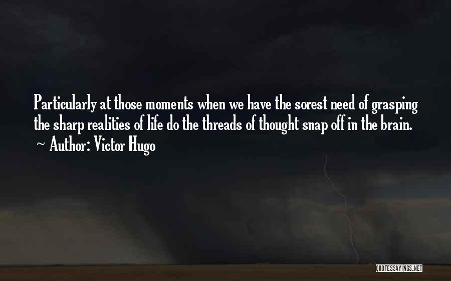 Victor Hugo Quotes: Particularly At Those Moments When We Have The Sorest Need Of Grasping The Sharp Realities Of Life Do The Threads