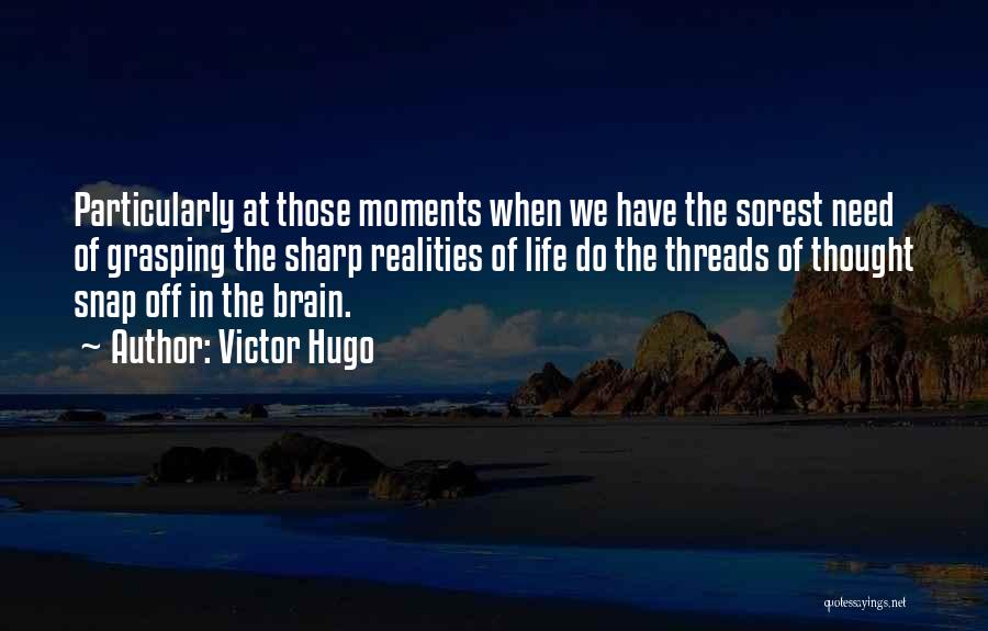 Victor Hugo Quotes: Particularly At Those Moments When We Have The Sorest Need Of Grasping The Sharp Realities Of Life Do The Threads